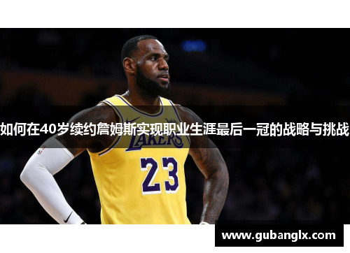 如何在40岁续约詹姆斯实现职业生涯最后一冠的战略与挑战