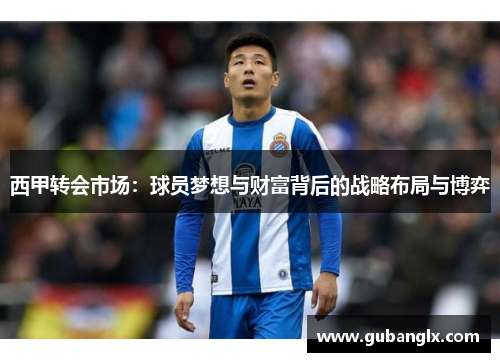 西甲转会市场：球员梦想与财富背后的战略布局与博弈