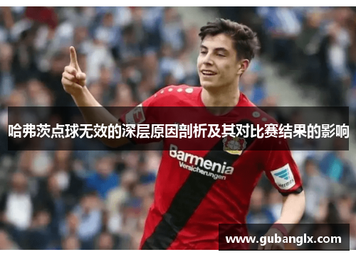 哈弗茨点球无效的深层原因剖析及其对比赛结果的影响