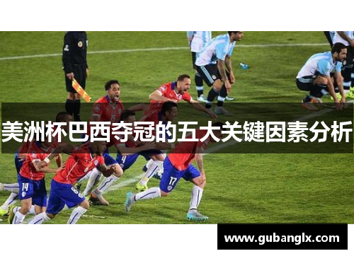 美洲杯巴西夺冠的五大关键因素分析
